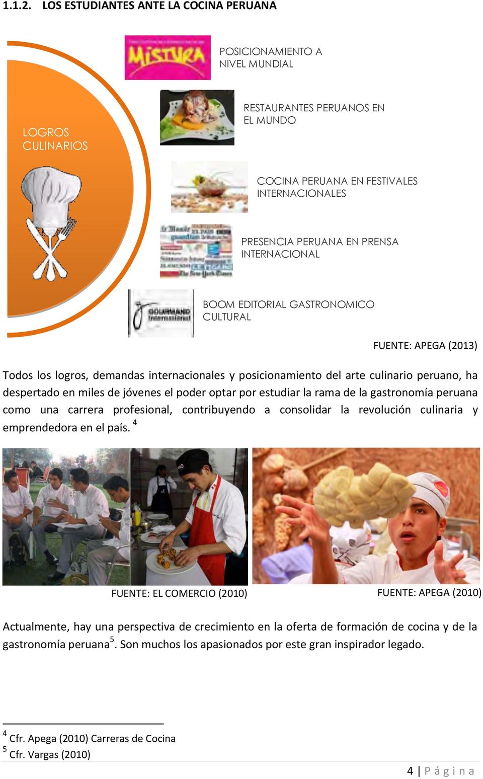 INTERNACIONAL BOOM EDITORIAL GASTRONOMICO CULTURAL FUENTE: APEGA (2013) Todos los logros, demandas internacionales y posicionamiento del arte culinario peruano, ha despertado en miles de jóvenes el