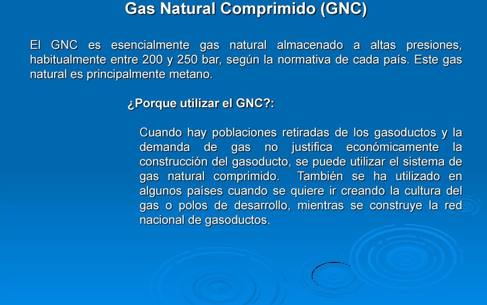 : Cuando hay poblaciones retiradas de los gasoductos y la demanda de gas no justifica económicamente la construcción del gasoducto, se puede