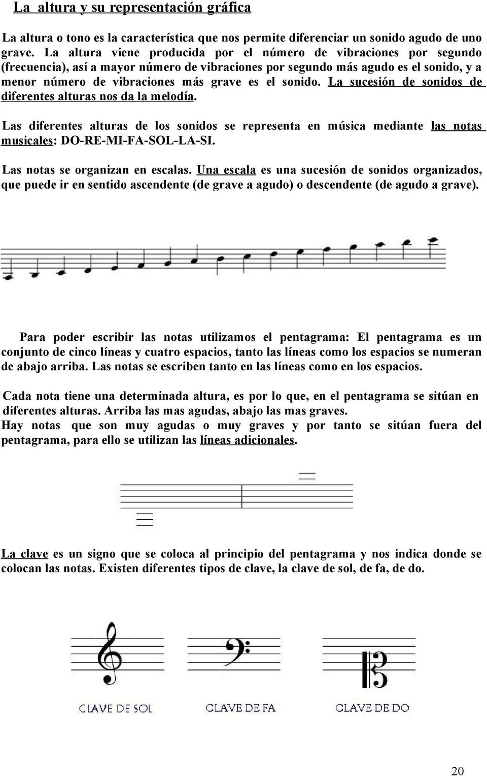 sonido. La sucesión de sonidos de diferentes alturas nos da la melodía. Las diferentes alturas de los sonidos se representa en música mediante las notas musicales: DO-RE-MI-FA-SOL-LA-SI.