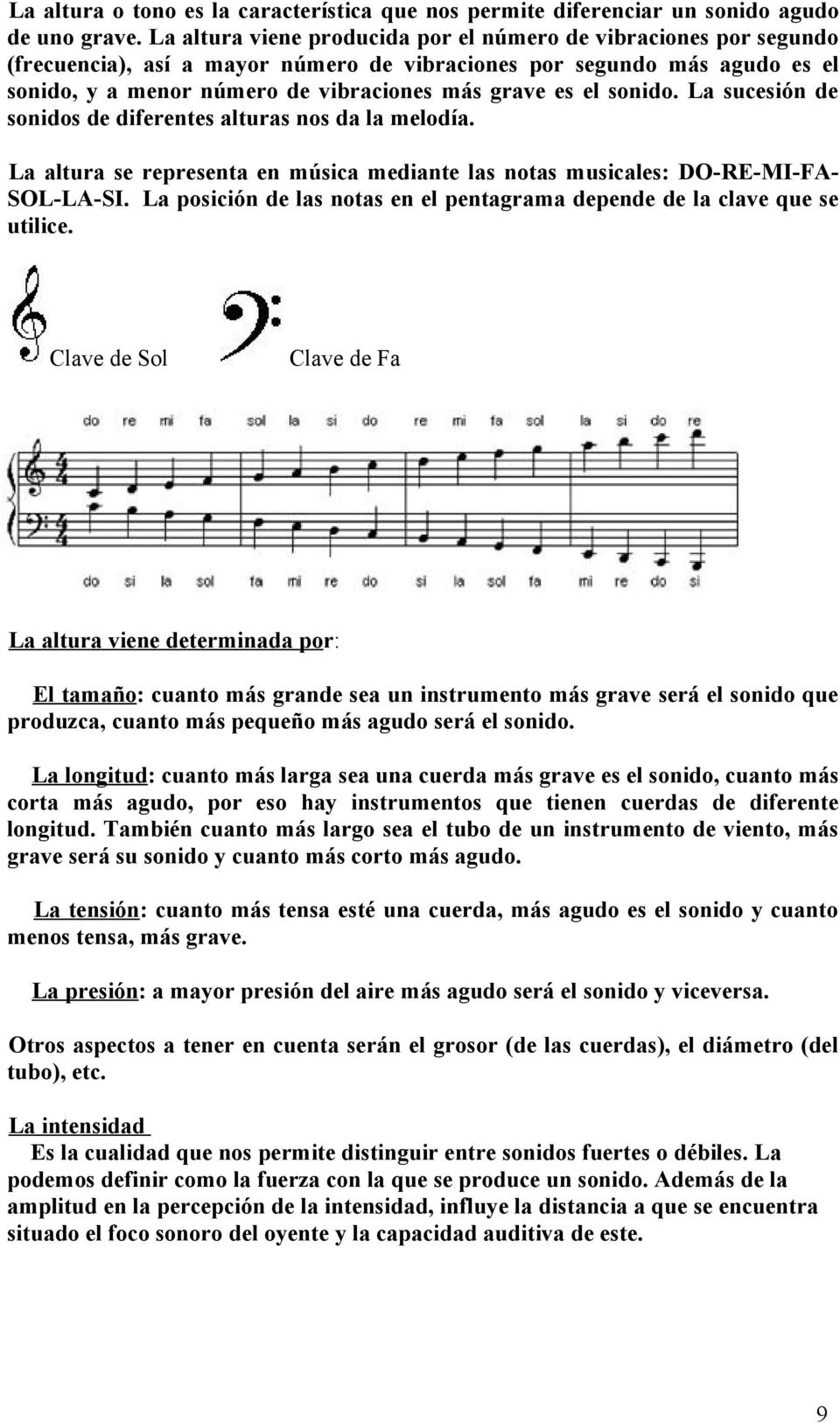 sonido. La sucesión de sonidos de diferentes alturas nos da la melodía. La altura se representa en música mediante las notas musicales: DO-RE-MI-FASOL-LA-SI.