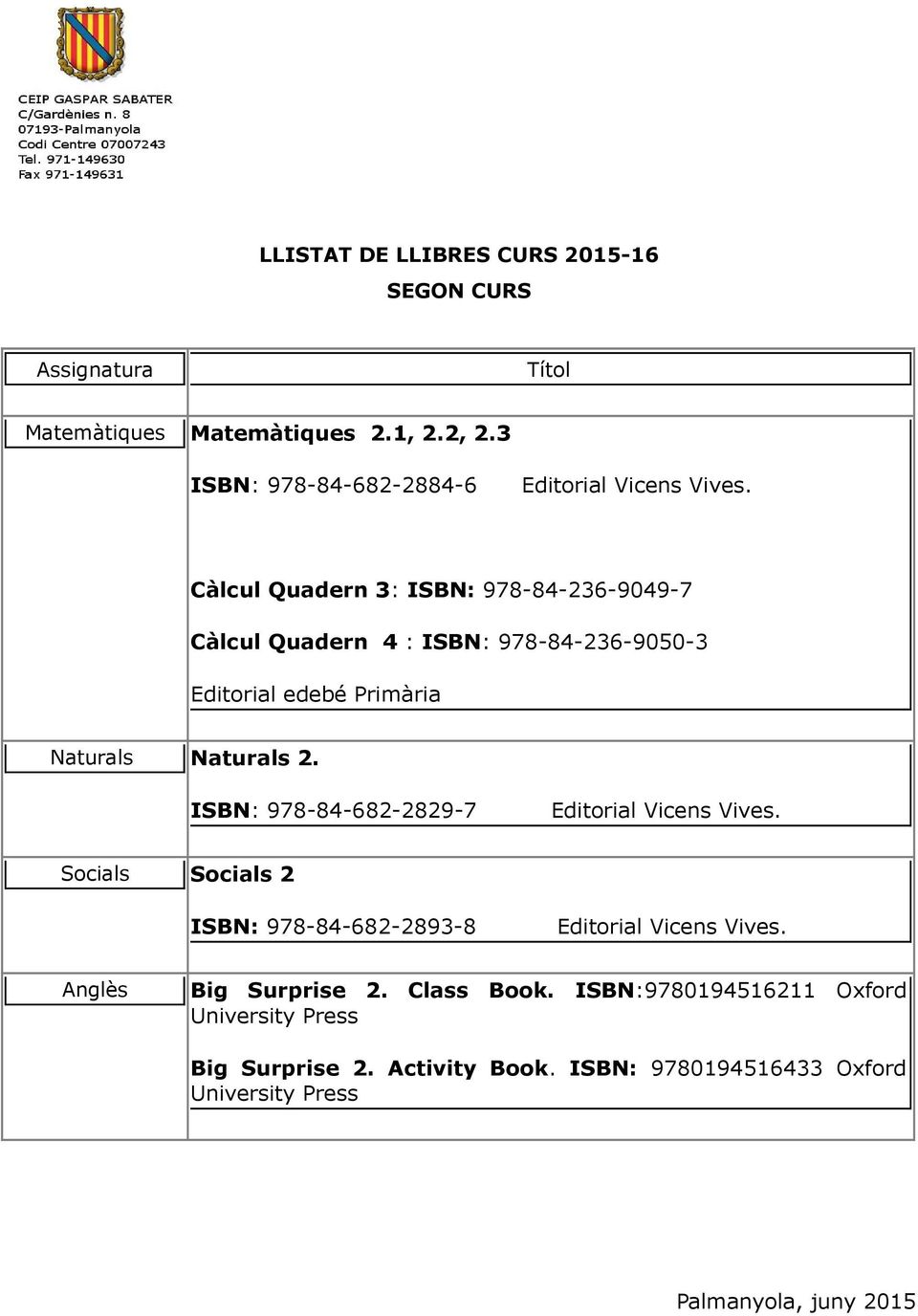 Càlcul Quadern 3: ISBN: 978-84-236-9049-7 Càlcul Quadern 4 : ISBN: 978-84-236-9050-3 Editorial edebé