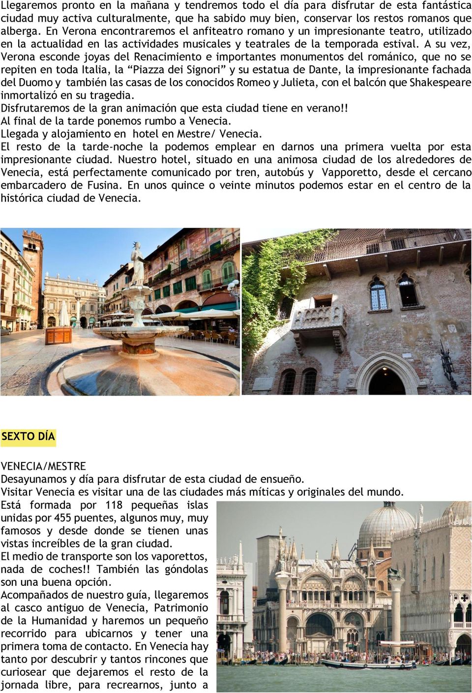 A su vez, Verona esconde joyas del Renacimiento e importantes monumentos del románico, que no se repiten en toda Italia, la Piazza dei Signori y su estatua de Dante, la impresionante fachada del