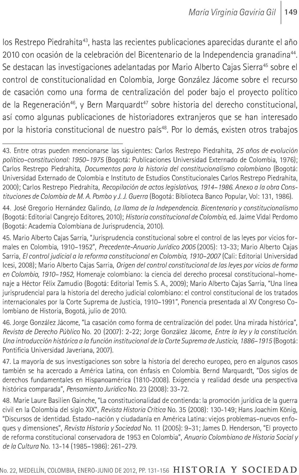 Se destacan las investigaciones adelantadas por Mario Alberto Cajas Sierra 45 sobre el control de constitucionalidad en Colombia, Jorge González Jácome sobre el recurso de casación como una forma de