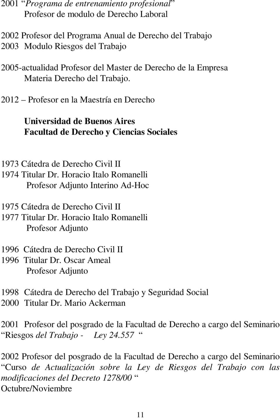2012 Profesor en la Maestría en Derecho Universidad de Buenos Aires Facultad de Derecho y Ciencias Sociales 1973 Cátedra de Derecho Civil II 1974 Titular Dr.