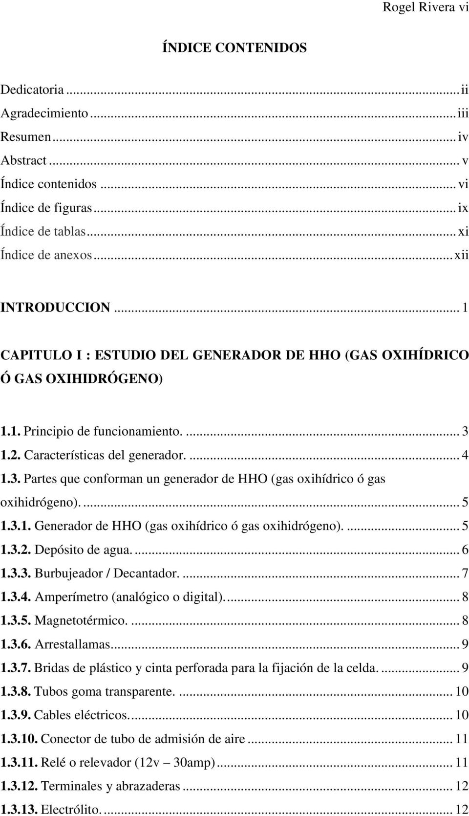 1.2. Características del generador.... 4 1.3. Partes que conforman un generador de HHO (gas oxihídrico ó gas oxihidrógeno).... 5 1.3.1. Generador de HHO (gas oxihídrico ó gas oxihidrógeno).... 5 1.3.2. Depósito de agua.