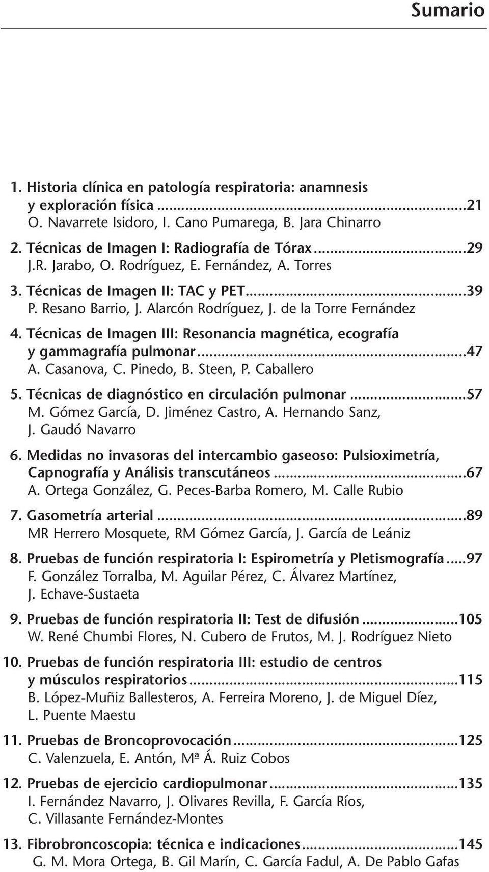 Técnicas de Imagen III: Resonancia magnética, ecografía y gammagrafía pulmonar...47 A. Casanova, C. Pinedo, B. Steen, P. Caballero 5. Técnicas de diagnóstico en circulación pulmonar...57 M.