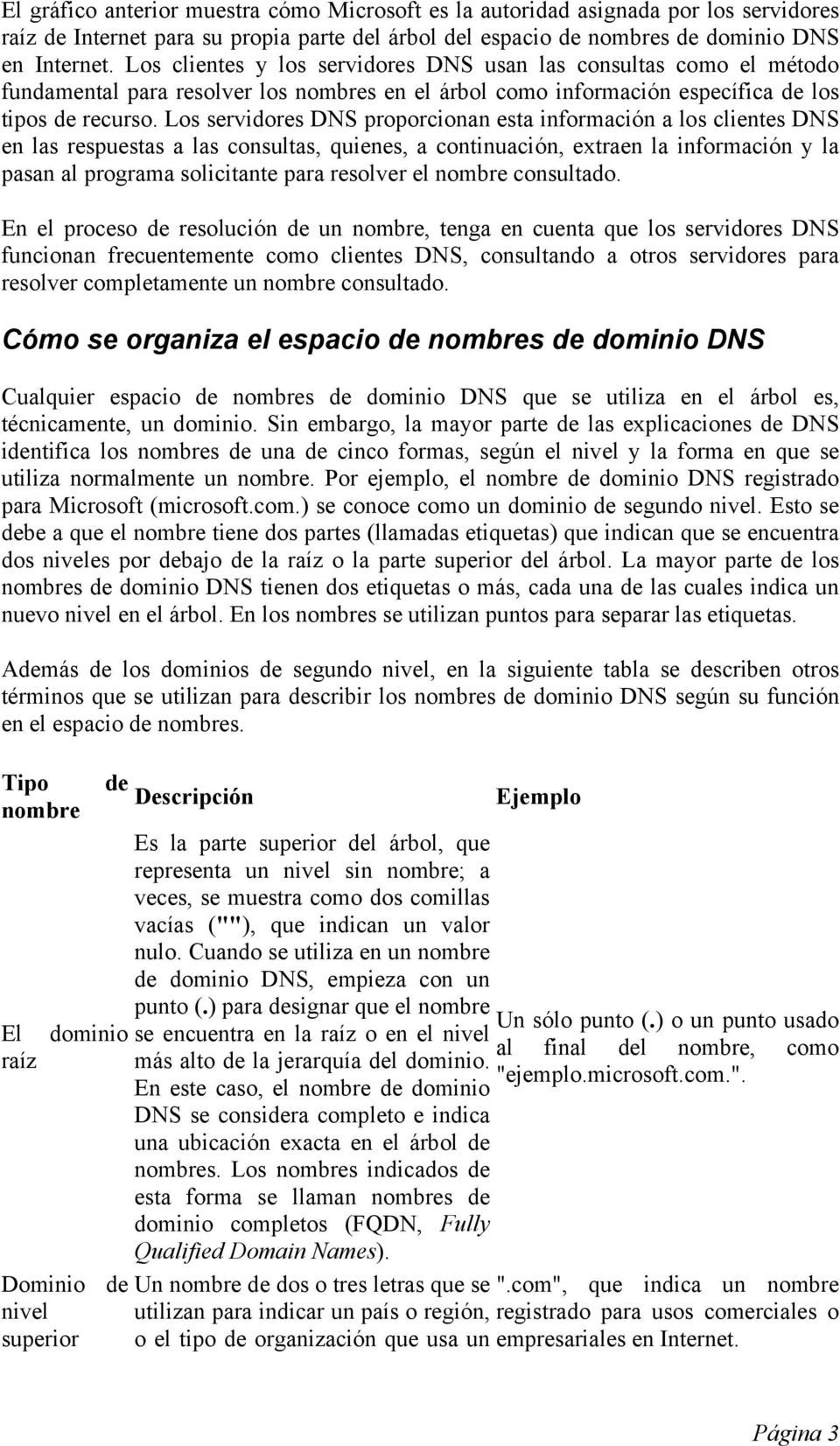 Los servidores DNS proporcionan esta información a los clientes DNS en las respuestas a las consultas, quienes, a continuación, extraen la información y la pasan al programa solicitante para resolver