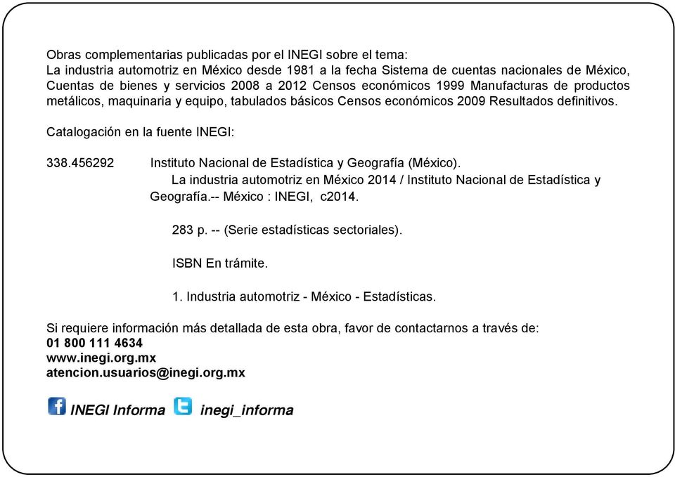 456292 Instituto Nacional de Estadística y Geografía (México). La industria automotriz en México 2014 / Instituto Nacional de Estadística y Geografía.-- México : INEGI, c2014. 283 p.