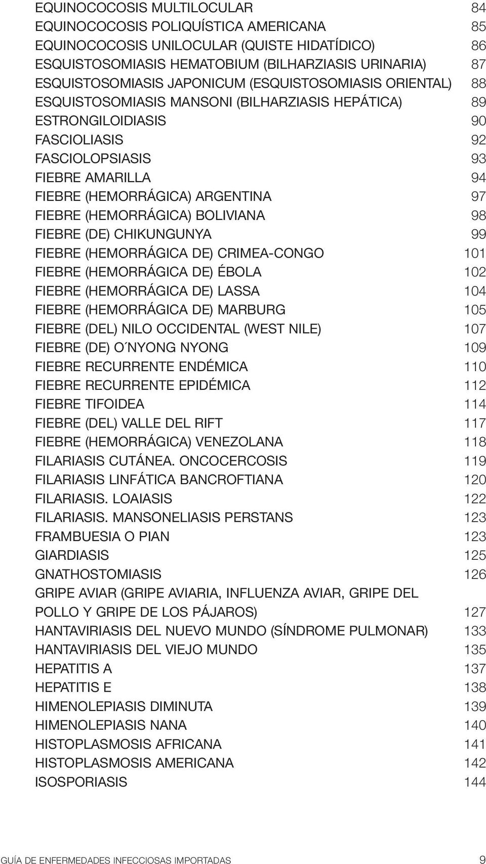 (HEMORRÁGICA) BOLIVIANA 98 FIEBRE (DE) CHIKUNGUNYA 99 FIEBRE (HEMORRÁGICA DE) CRIMEA-CONGO 101 FIEBRE (HEMORRÁGICA DE) ÉBOLA 102 FIEBRE (HEMORRÁGICA DE) LASSA 104 FIEBRE (HEMORRÁGICA DE) MARBURG 105