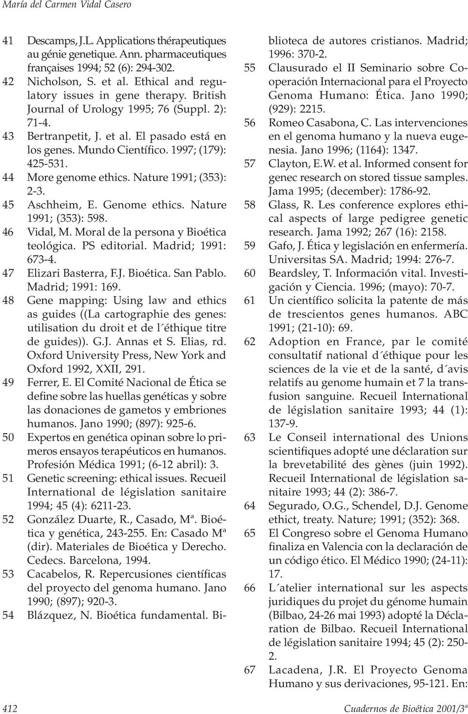 44 More genome ethics. Nature 1991; (353): 2-3. 45 Aschheim, E. Genome ethics. Nature 1991; (353): 598. 46 Vidal, M. Moral de la persona y Bioética teológica. PS editorial. Madrid; 1991: 673-4.