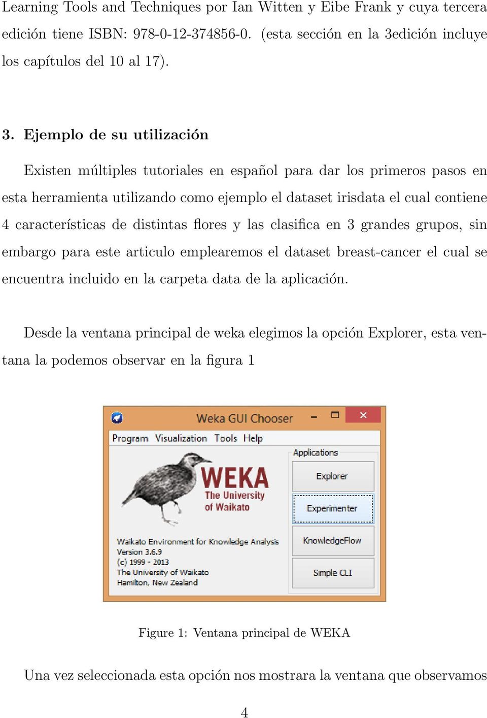 Ejemplo de su utilización Existen múltiples tutoriales en español para dar los primeros pasos en esta herramienta utilizando como ejemplo el dataset irisdata el cual contiene 4 características de