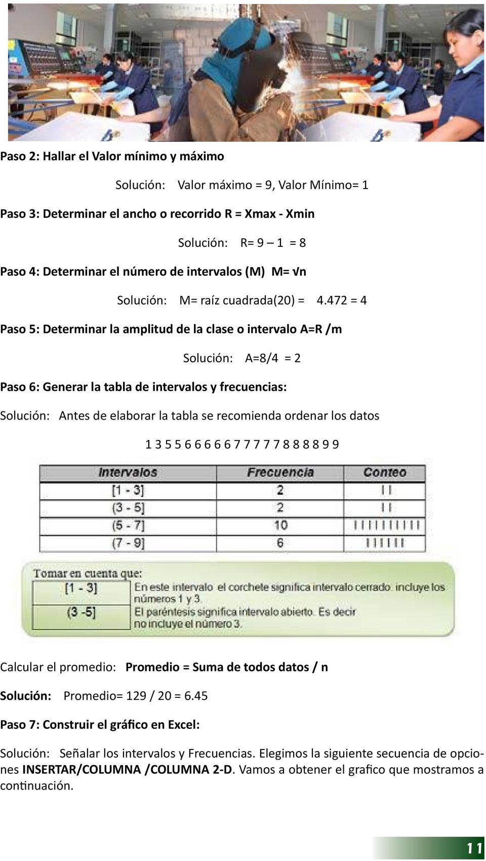 472 = 4 Paso 5: Determinar la amplitud de la clase o intervalo A=R /m Solución: A=8/4 = 2 Paso 6: Generar la tabla de intervalos y frecuencias: Solución: Antes de elaborar la tabla se recomienda