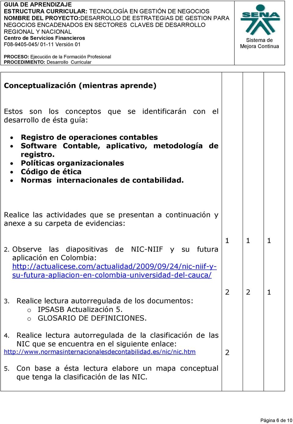 Observe las diapositivas de NIC-NIIF y su futura aplicación en Colombia: http://actualicese.com/actualidad/2009/09/24/nic-niif-ysu-futura-apliacion-en-colombia-universidad-del-cauca/ 3.