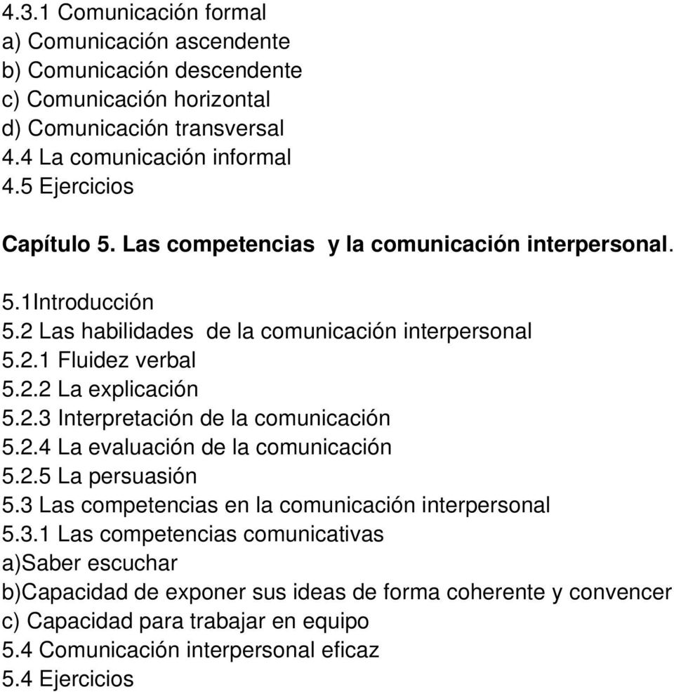 2.3 Interpretación de la comunicación 5.2.4 La evaluación de la comunicación 5.2.5 La persuasión 5.3 Las competencias en la comunicación interpersonal 5.3.1 Las competencias comunicativas a)saber escuchar b)capacidad de exponer sus ideas de forma coherente y convencer c) Capacidad para trabajar en equipo 5.