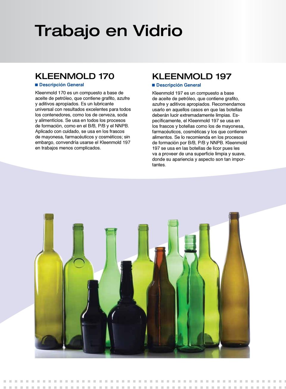 Aplicado con cuidado, se usa en los frascos de mayonesa, farmacéuticos y cosméticos; sin embargo, convendría usarse el Kleenmold 197 en trabajos menos complicados.