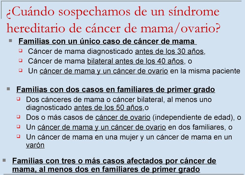 ovario en la misma paciente Familias con dos casos en familiares de primer grado Dos cánceres de mama o cáncer bilateral, al menos uno diagnosticado antes de los 50 años,o Dos o
