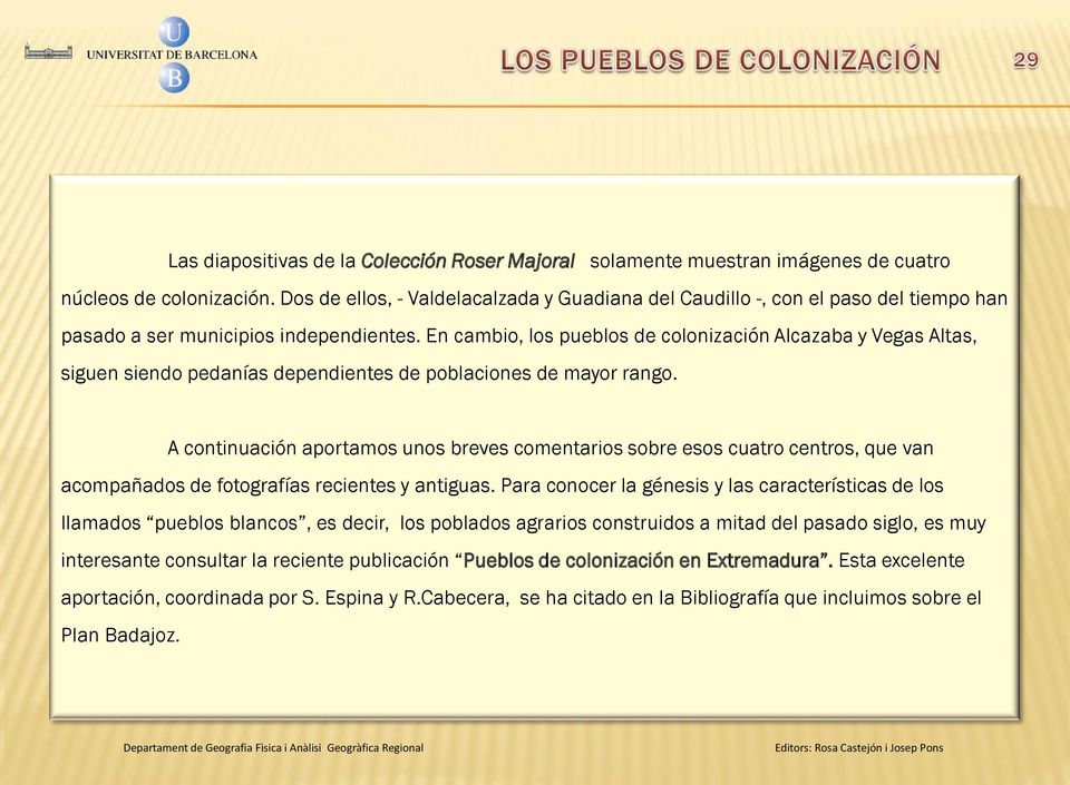 En cambio, los pueblos de colonización Alcazaba y Vegas Altas, siguen siendo pedanías dependientes de poblaciones de mayor rango.