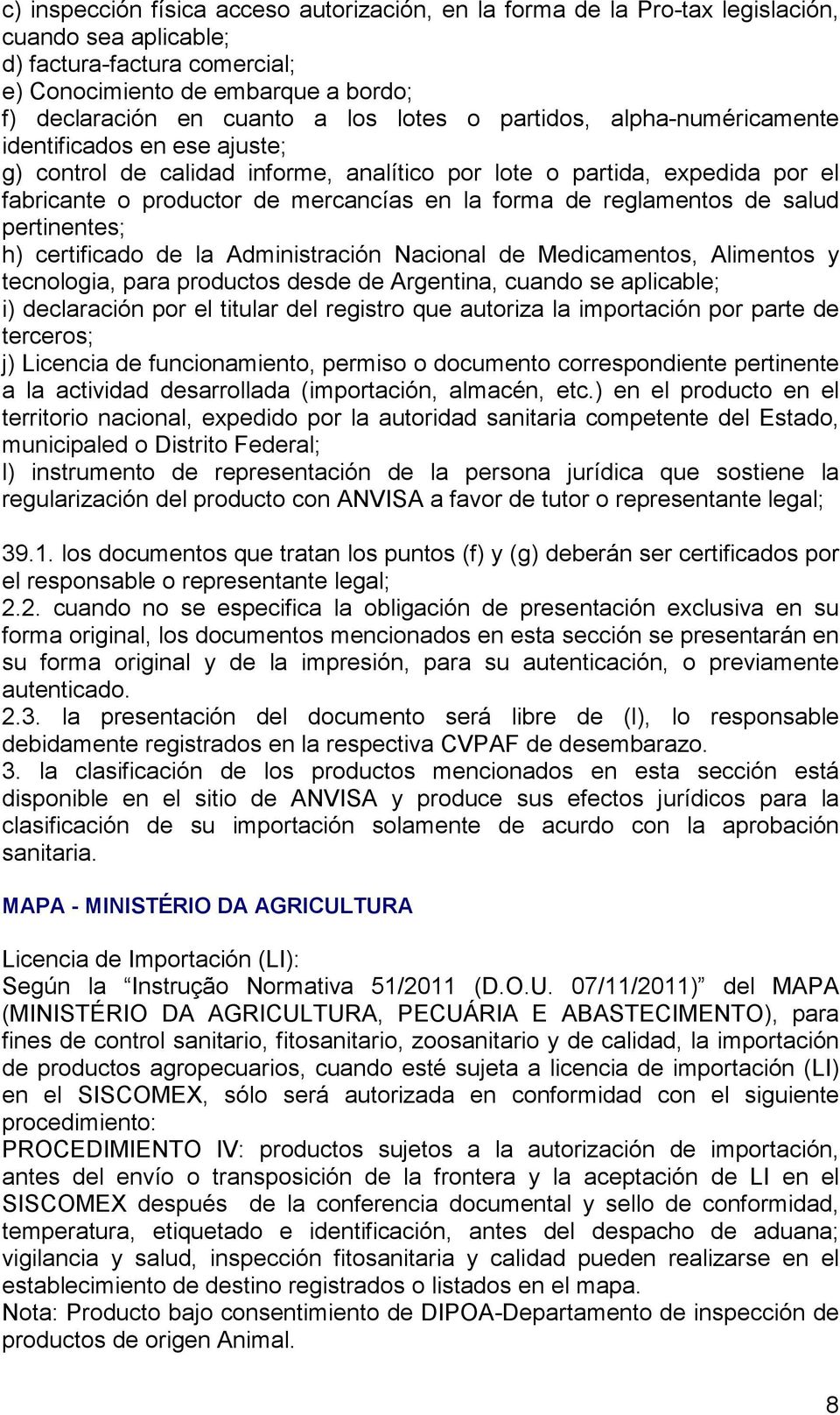 reglamentos de salud pertinentes; h) certificado de la Administración Nacional de Medicamentos, Alimentos y tecnologia, para productos desde de Argentina, cuando se aplicable; i) declaración por el