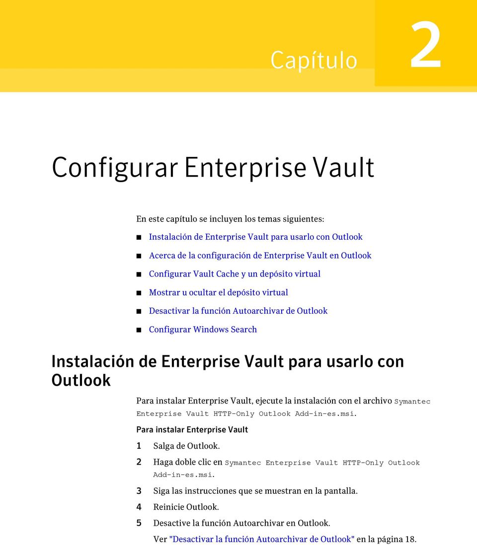 usarlo con Outlook Para instalar Enterprise Vault, ejecute la instalación con el archivo Symantec Enterprise Vault HTTP-Only Outlook Add-in-es.msi. Para instalar Enterprise Vault 1 Salga de Outlook.