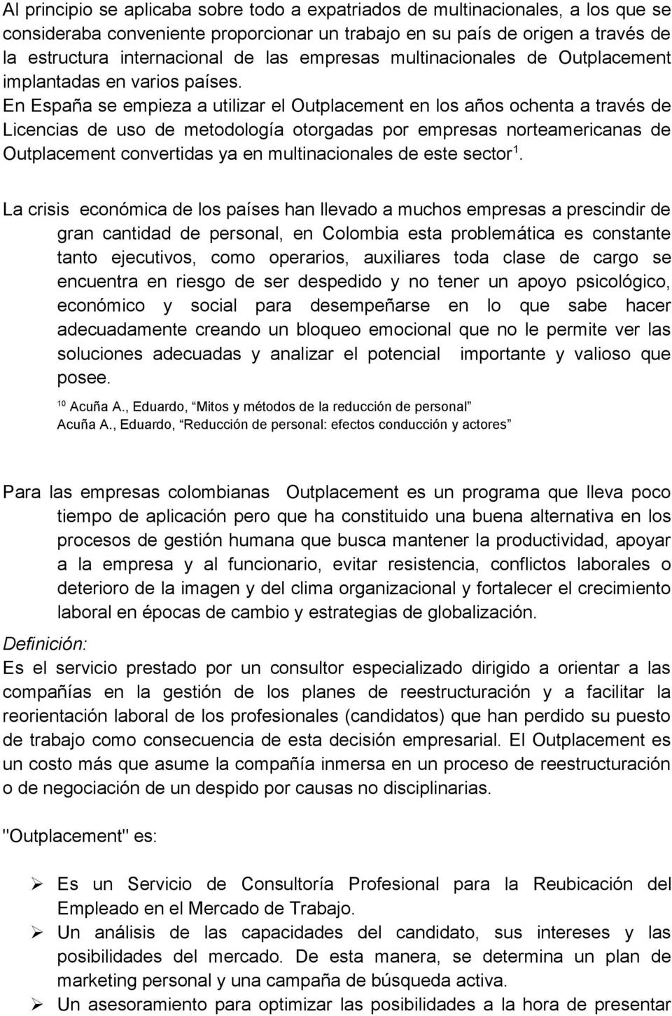 En España se empieza a utilizar el Outplacement en los años ochenta a través de Licencias de uso de metodología otorgadas por empresas norteamericanas de Outplacement convertidas ya en