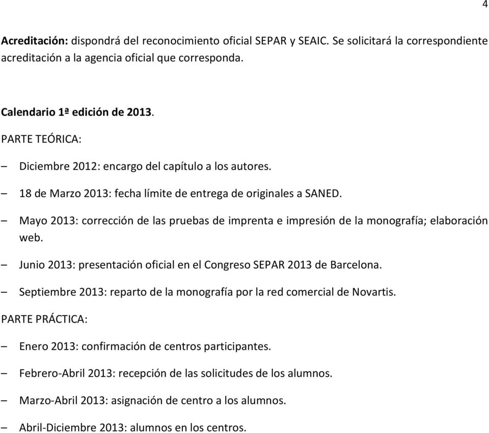 Mayo 2013: corrección de las pruebas de imprenta e impresión de la monografía; elaboración web. Junio 2013: presentación oficial en el Congreso SEPAR 2013 de Barcelona.