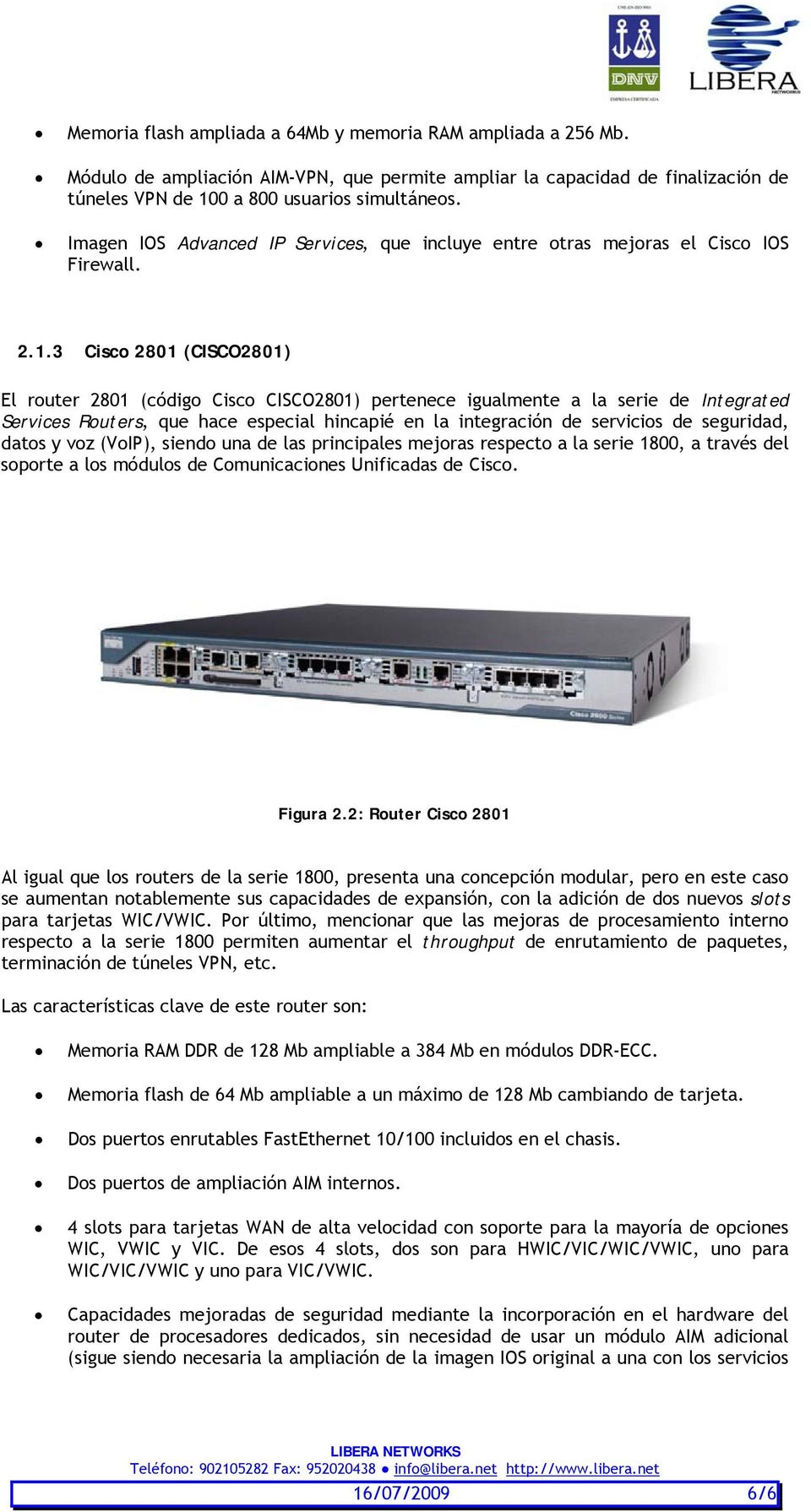 3 Cisco 2801 (CISCO2801) El router 2801 (código Cisco CISCO2801) pertenece igualmente a la serie de Integrated Services Routers, que hace especial hincapié en la integración de servicios de