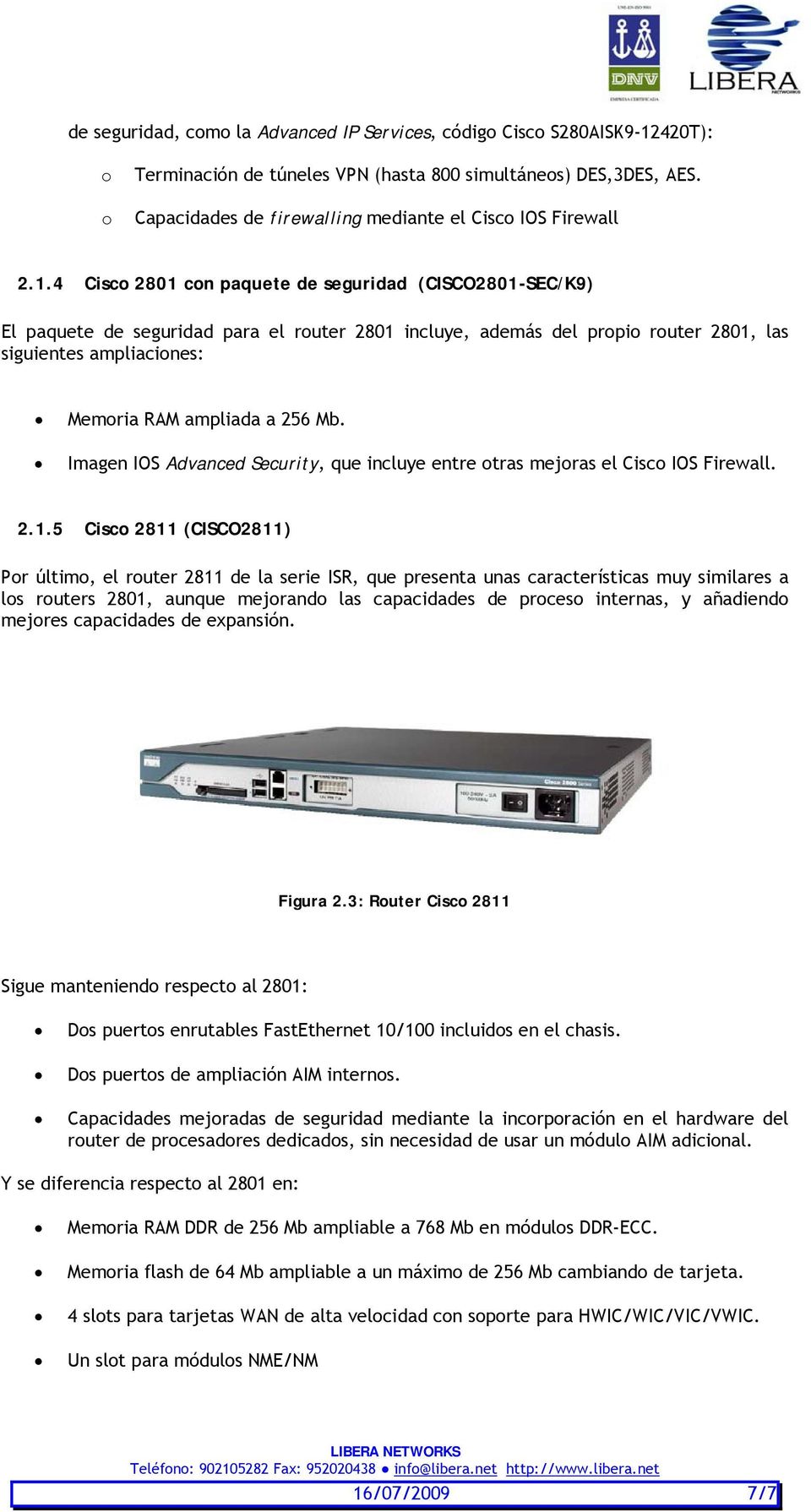 4 Cisco 2801 con paquete de seguridad (CISCO2801-SEC/K9) El paquete de seguridad para el router 2801 incluye, además del propio router 2801, las siguientes ampliaciones: Memoria RAM ampliada a 256 Mb.