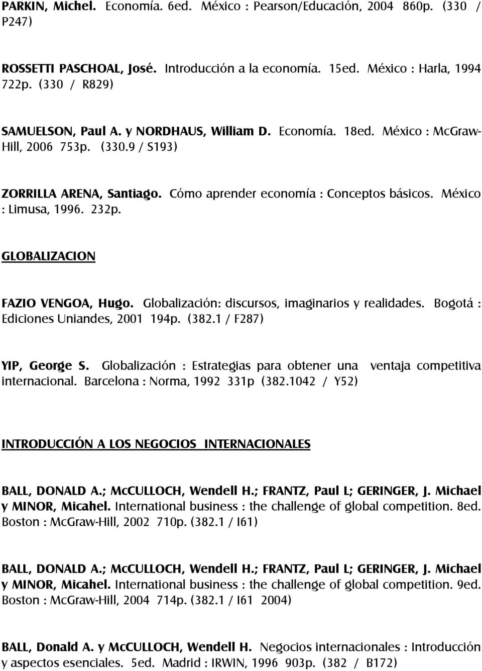 GLOBALIZACION FAZIO VENGOA, Hugo. Globalización: discursos, imaginarios y realidades. Bogotá : Ediciones Uniandes, 2001 194p. (382.1 / F287) YIP, George S.