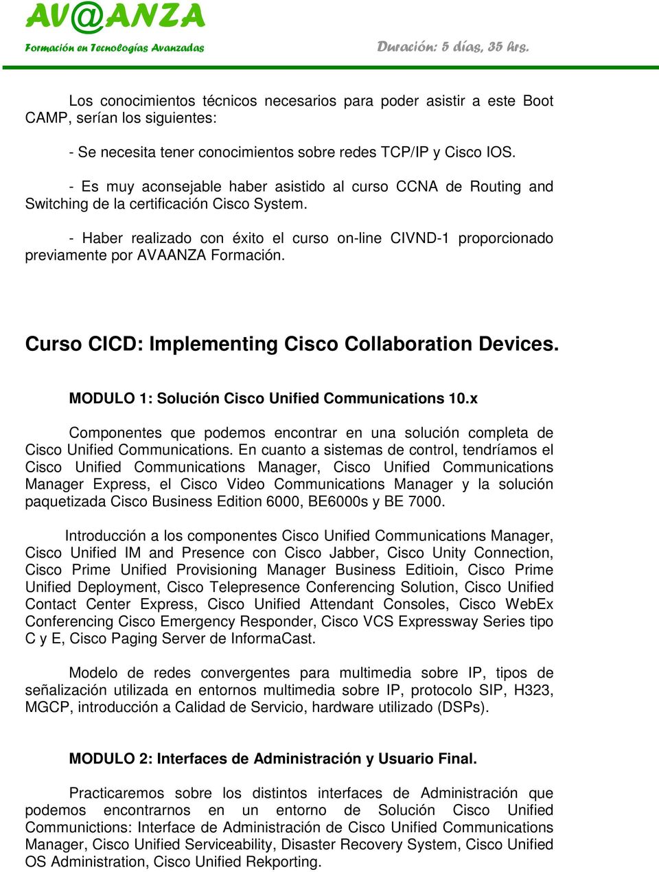- Haber realizado con éxito el curso on-line CIVND-1 proporcionado previamente por AVA Formación. Curso CICD: Implementing Cisco Collaboration Devices.