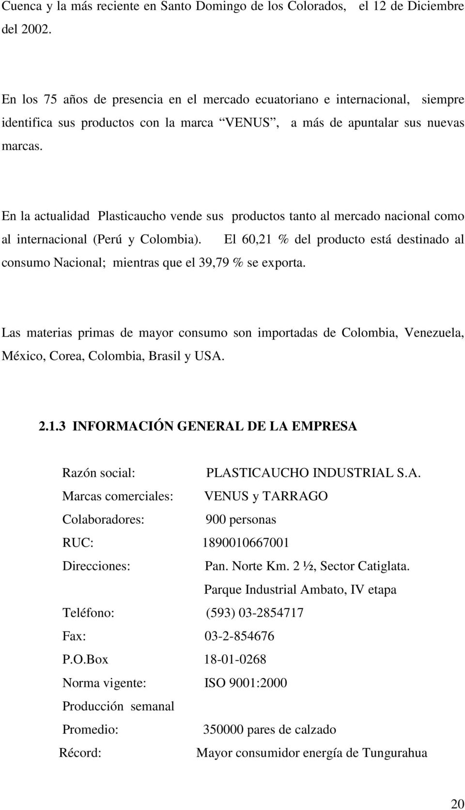 En la actualidad Plasticaucho vende sus productos tanto al mercado nacional como al internacional (Perú y Colombia).