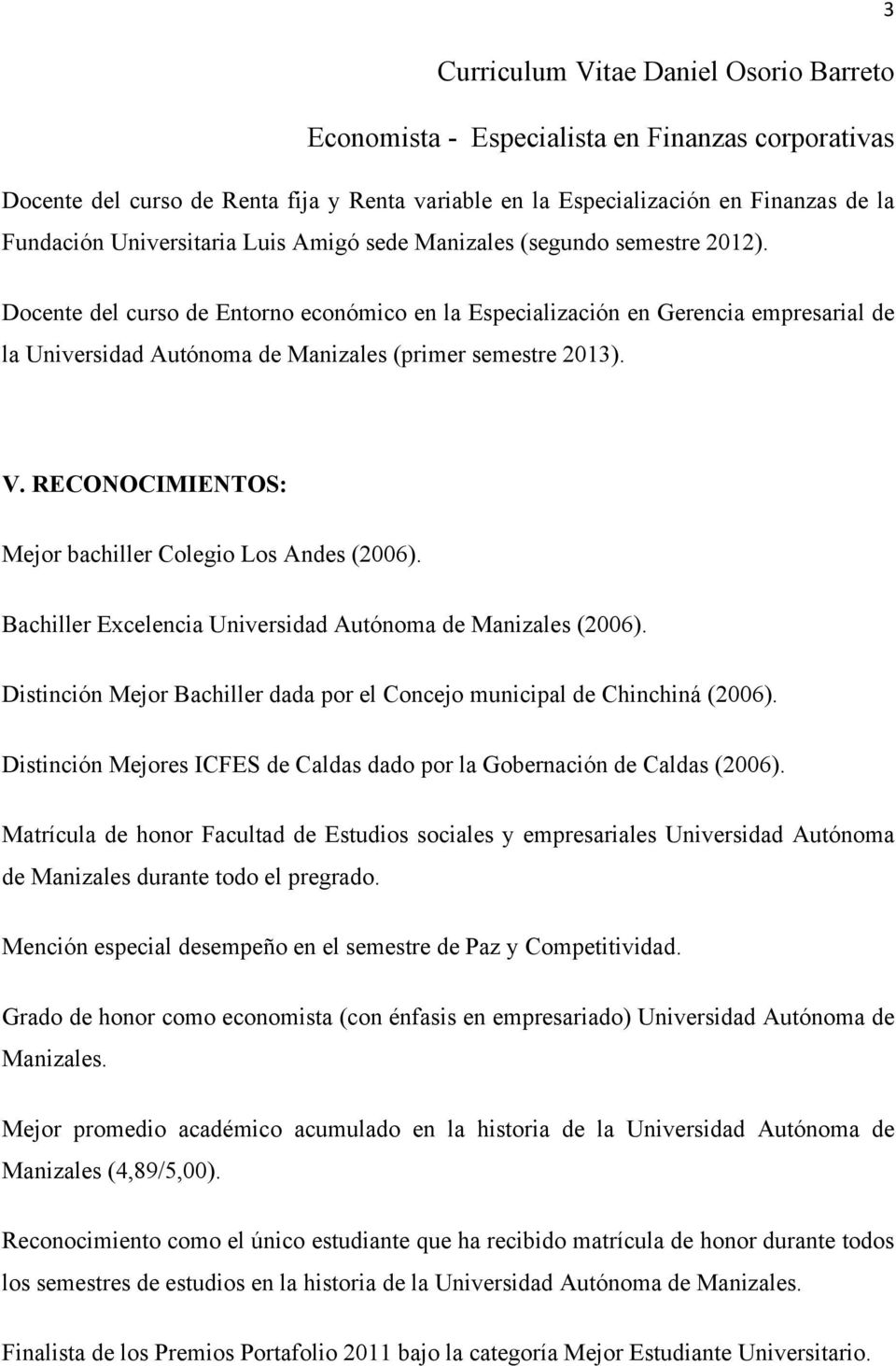 RECONOCIMIENTOS: Mejor bachiller Colegio Los Andes (2006). Bachiller Excelencia Universidad Autónoma de Manizales (2006). Distinción Mejor Bachiller dada por el Concejo municipal de Chinchiná (2006).