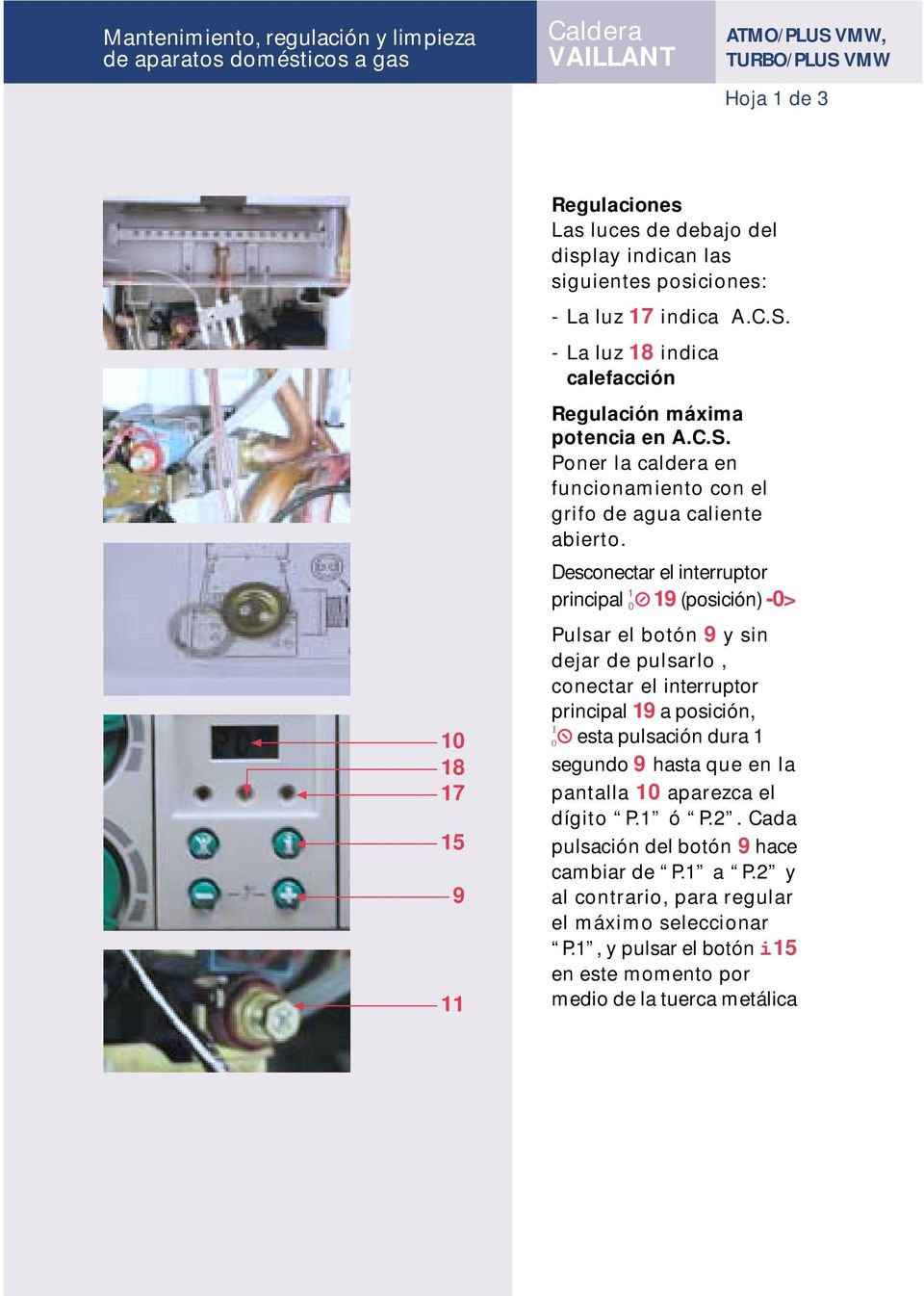 Desconectar el interruptor 1 principal 0 1 (posición) -0> Pulsar el botón y sin dejar de pulsarlo, conectar el interruptor principal 1 a posición, 0 esta pulsación dura 1