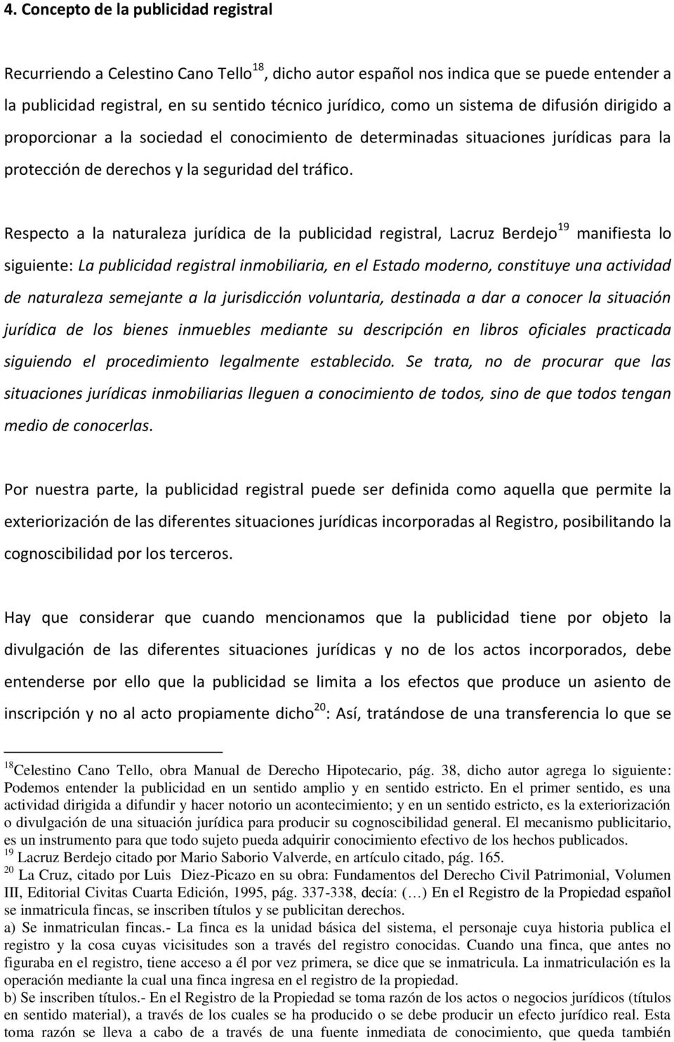Respecto a la naturaleza jurídica de la publicidad registral, Lacruz Berdejo 19 manifiesta lo siguiente: La publicidad registral inmobiliaria, en el Estado moderno, constituye una actividad de
