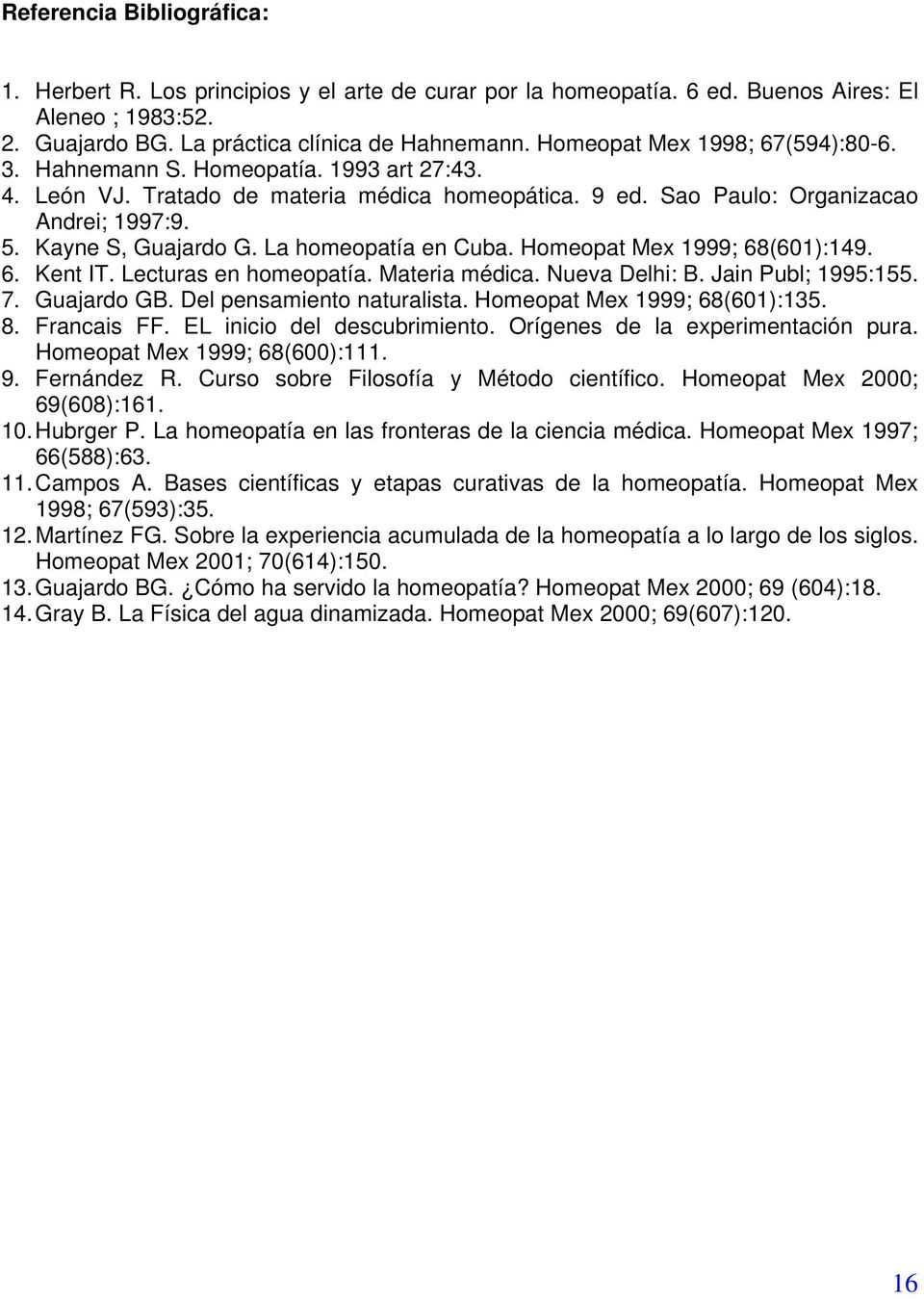 La homeopatía en Cuba. Homeopat Mex 1999; 68(601):149. 6. Kent IT. Lecturas en homeopatía. Materia médica. Nueva Delhi: B. Jain Publ; 1995:155. 7. Guajardo GB. Del pensamiento naturalista.