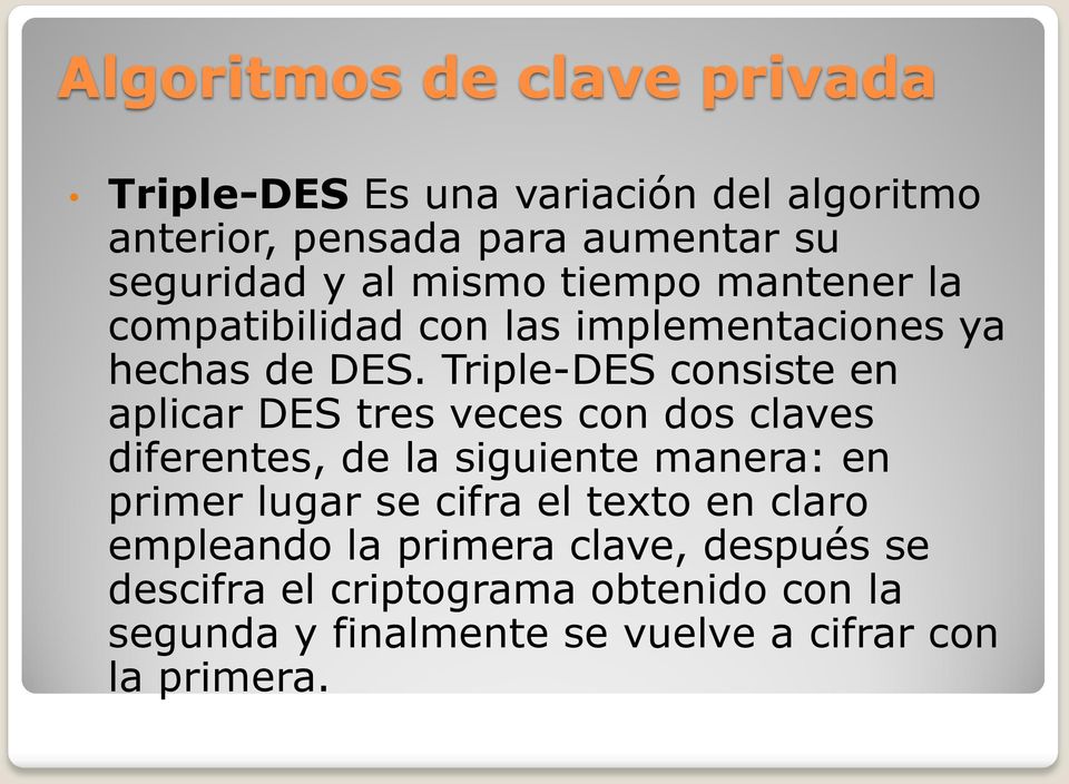 Triple-DES consiste en aplicar DES tres veces con dos claves diferentes, de la siguiente manera: en primer lugar se