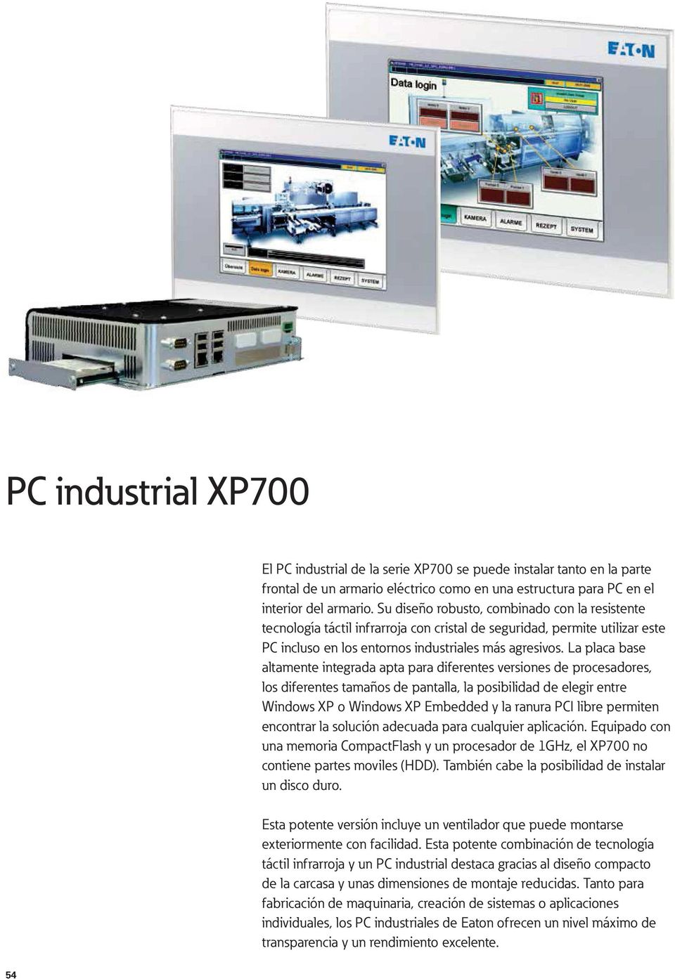 La placa base altamente integrada apta para diferentes versiones de procesadores, los diferentes tamaños de pantalla, la posibilidad de elegir entre Windows XP o Windows XP Embedded y la ranura PCI