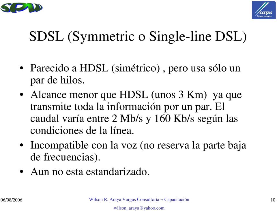 Alcance menor que HDSL (unos 3 Km) ya que transmite toda la información por un par.