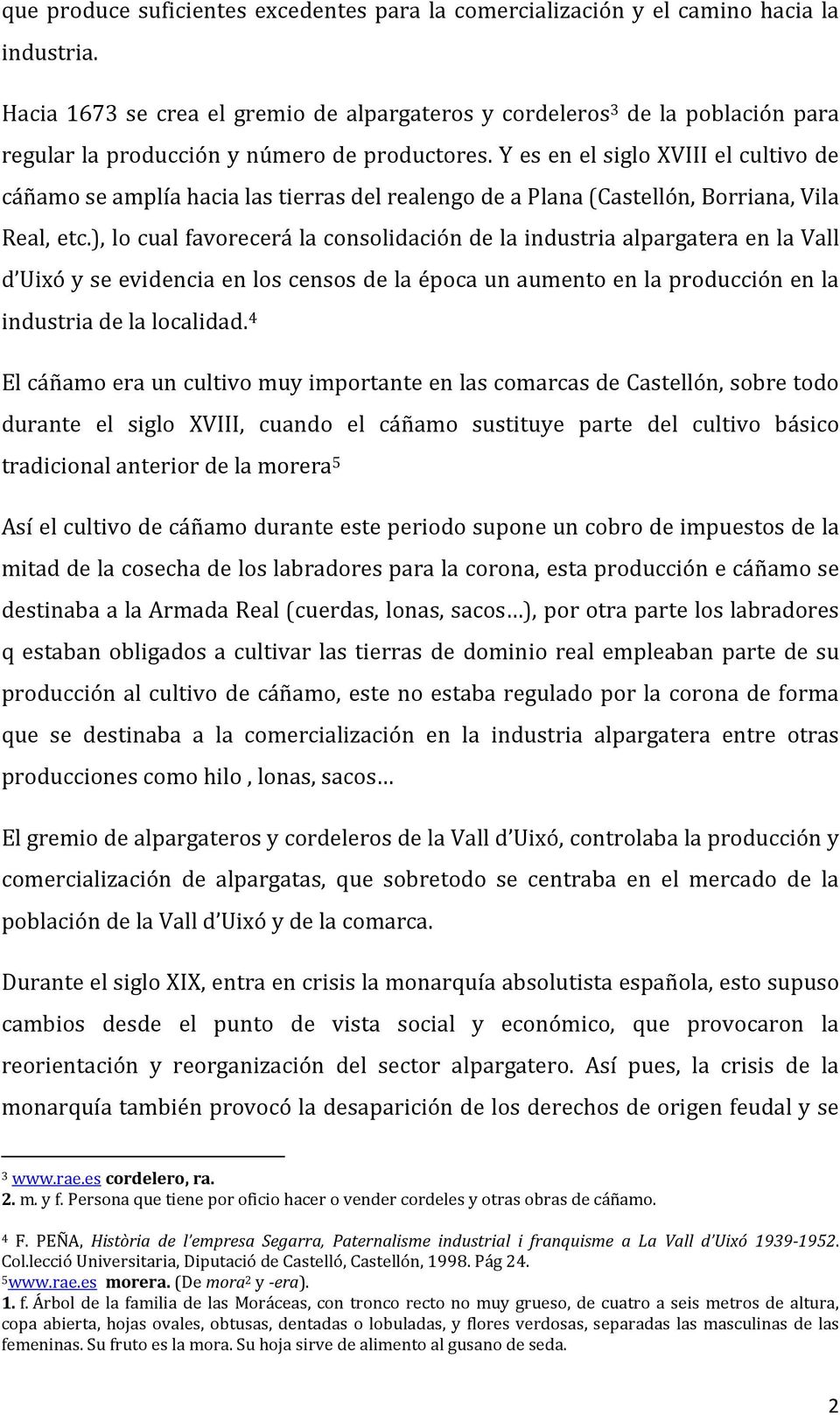 Y es en el siglo XVIII el cultivo de cáñamo se amplía hacia las tierras del realengo de a Plana (Castellón, Borriana, Vila Real, etc.