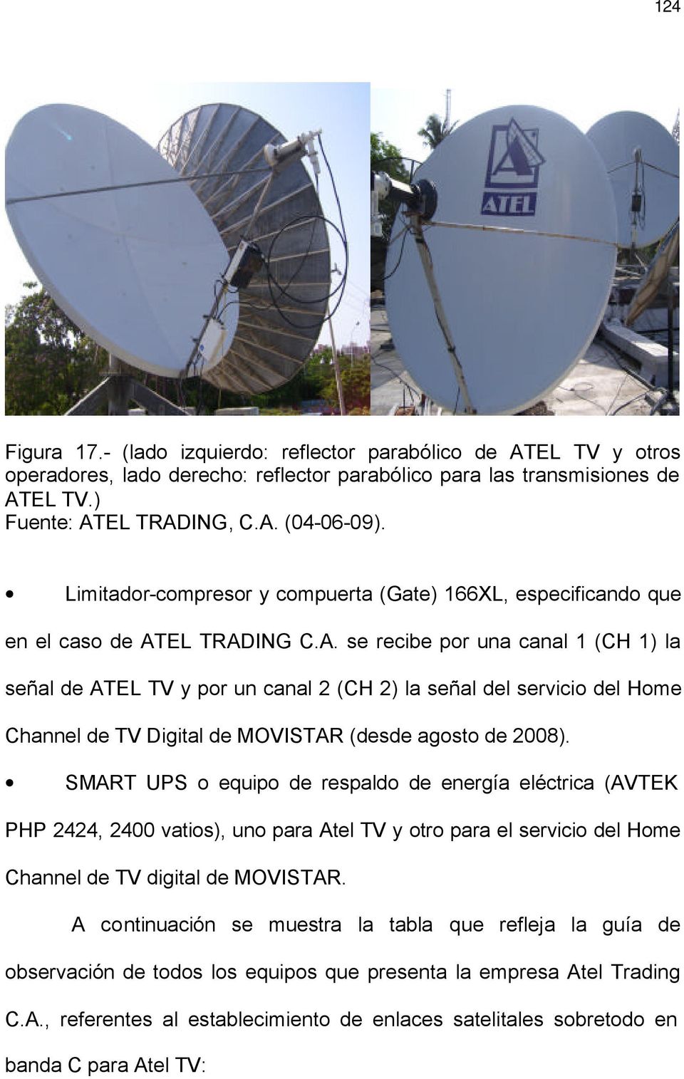 EL TRADING C.A. se recibe por una canal 1 (CH 1) la señal de ATEL TV y por un canal 2 (CH 2) la señal del servicio del Home Channel de TV Digital de MOVISTAR (desde agosto de 2008).
