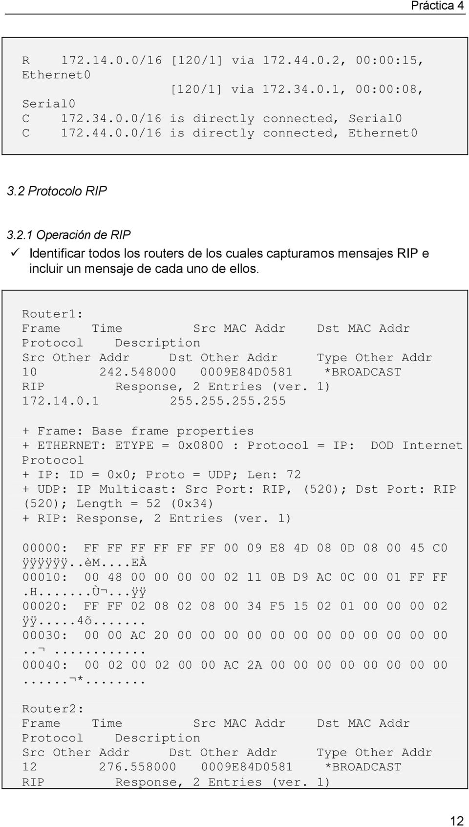 Router1: Frame Time Src MAC Addr Dst MAC Addr Protocol Description Src Other Addr Dst Other Addr Type Other Addr 10 242.548000 0009E84D0581 *BROADCAST RIP Response, 2 Entries (ver. 1) 172.14.0.1 255.