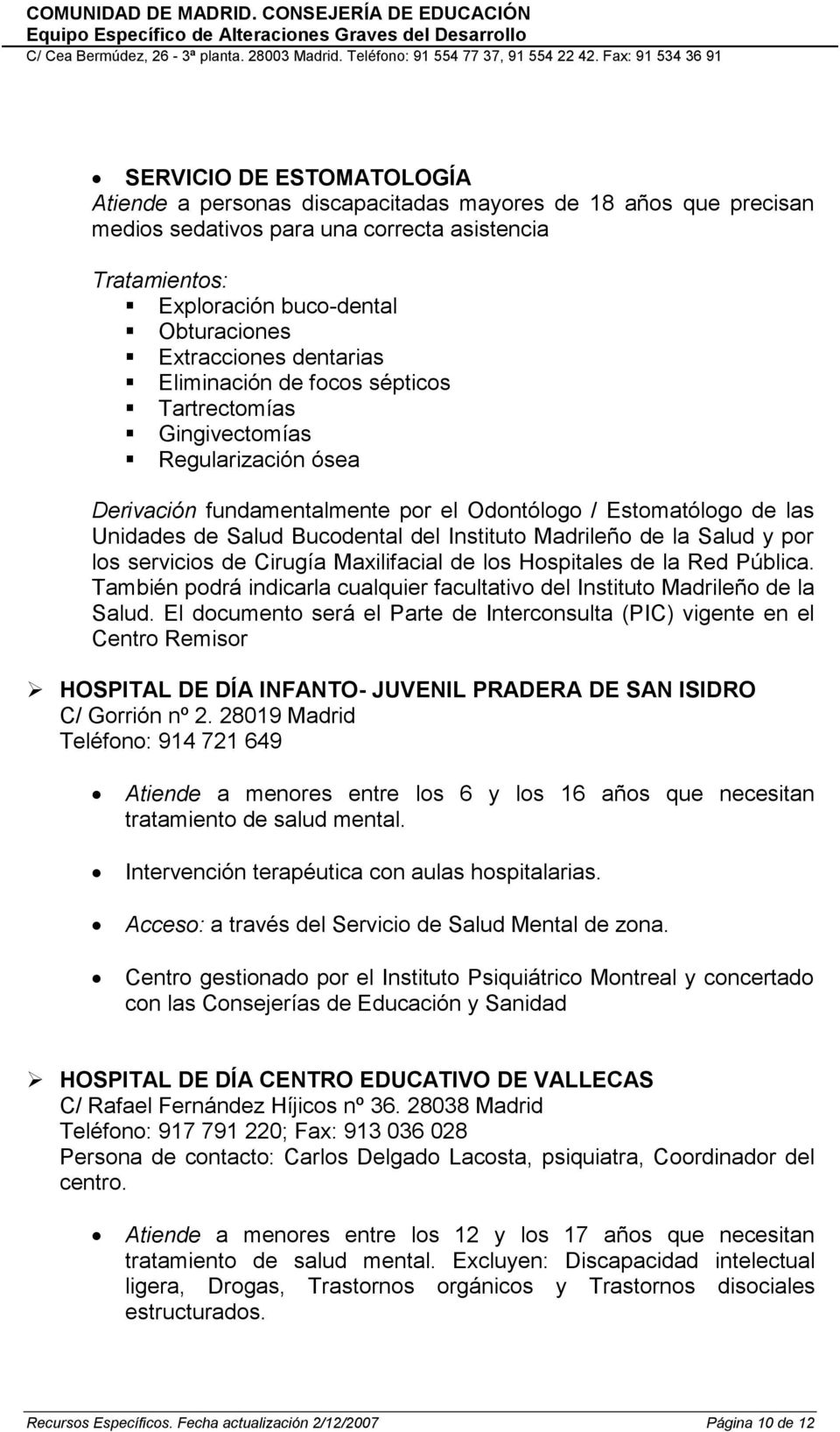 del Instituto Madrileño de la Salud y por los servicios de Cirugía Maxilifacial de los Hospitales de la Red Pública. También podrá indicarla cualquier facultativo del Instituto Madrileño de la Salud.