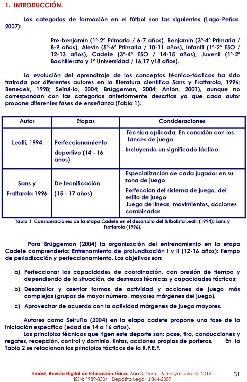 Infantil (1º-2º ESO / 12-13 años), Cadete (3º-4º ESO / 14-15 años), Juvenil (1º-2º Bachillerato y 1º Universidad / 16,17 y18 años).