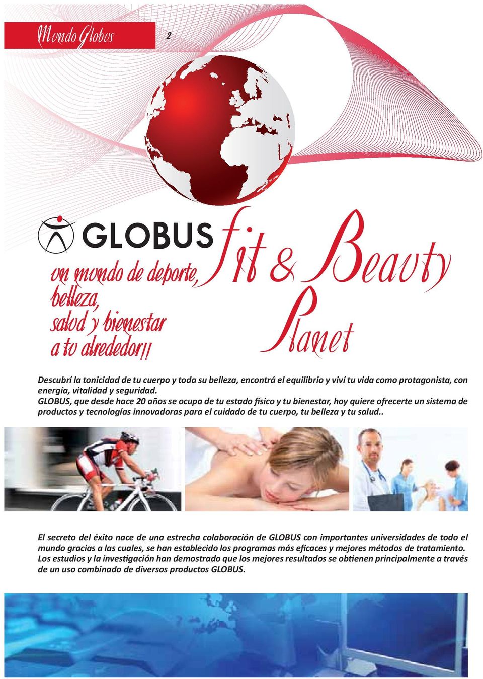 GLOBUS, que desde hace 20 años se ocupa de tu estado físico y tu bienestar, hoy quiere ofrecerte un sistema de productos y tecnologías innovadoras para el cuidado de tu cuerpo, tu belleza y tu