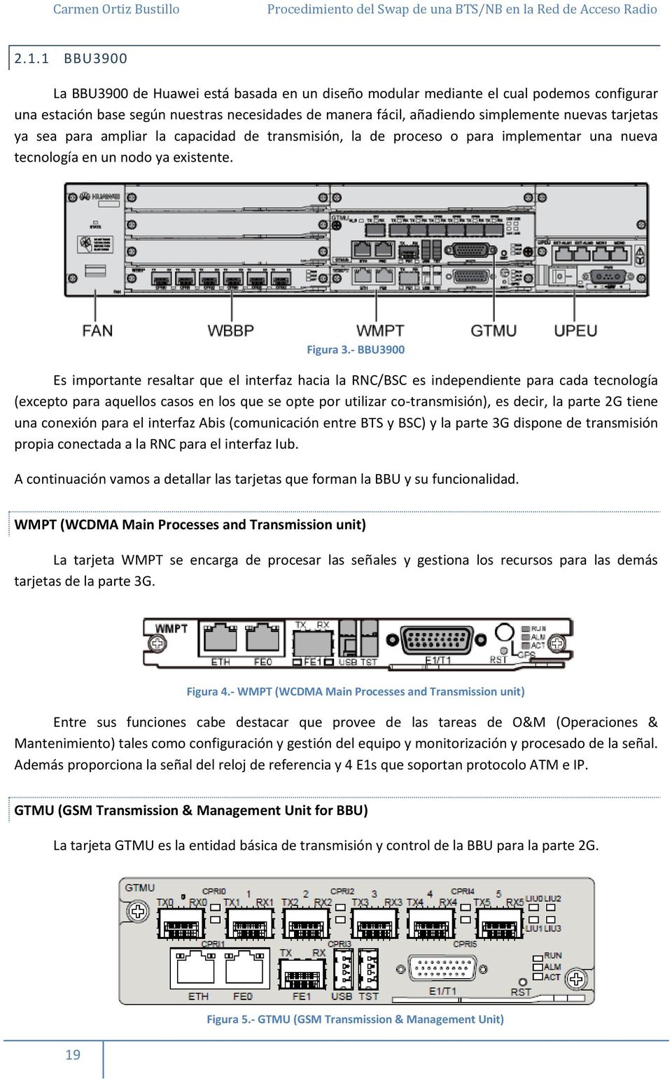 - BBU3900 Es importante resaltar que el interfaz hacia la RNC/BSC es independiente para cada tecnología (excepto para aquellos casos en los que se opte por utilizar co-transmisión), es decir, la