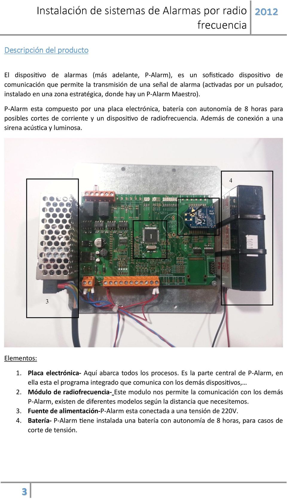 P-Alarm esta compuesto por una placa electrónica, batería con autonomía de 8 horas para posibles cortes de corriente y un disposivo de radio. Además de conexión a una sirena acúsca y luminosa.
