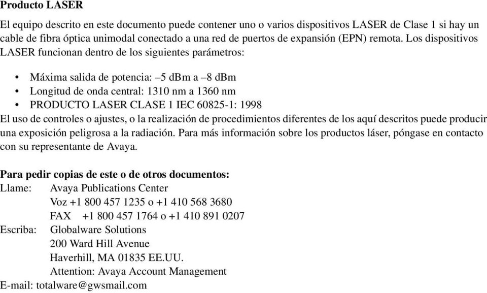 Los dispositivos LASER funcionan dentro de los siguientes parámetros: Máxima salida de potencia: 5 dbm a 8 dbm Longitud de onda central: 1310 nm a 1360 nm PRODUCTO LASER CLASE 1 IEC 60825-1: 1998 El
