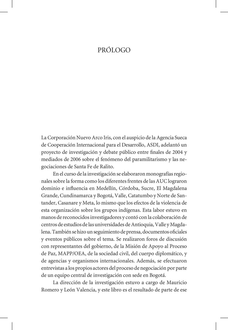 En el curso de la investigación se elaboraron monografías regionales sobre la forma como los diferentes frentes de las AUC lograron dominio e influencia en Medellín, Córdoba, Sucre, El Magdalena