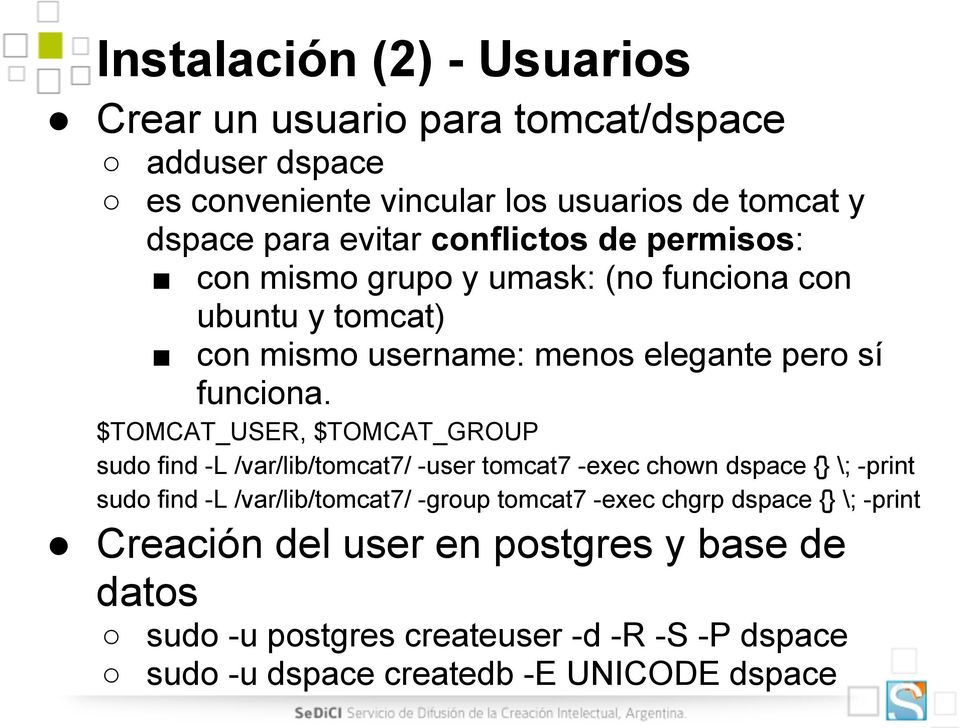 $TOMCAT_USER, $TOMCAT_GROUP sudo find -L /var/lib/tomcat7/ -user tomcat7 -exec chown dspace {} \; -print sudo find -L /var/lib/tomcat7/ -group