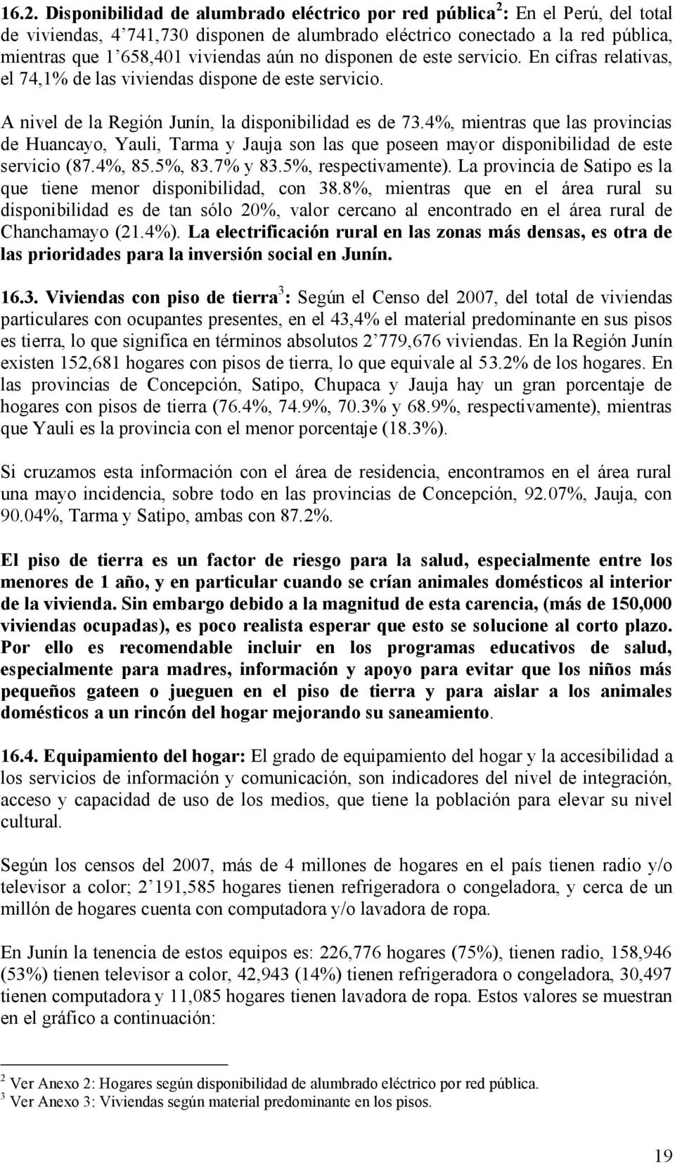 4%, mientras que las provincias de Huancayo, Yauli, Tarma y Jauja son las que poseen mayor disponibilidad de este servicio (87.4%, 85.5%, 83.7% y 83.5%, respectivamente).