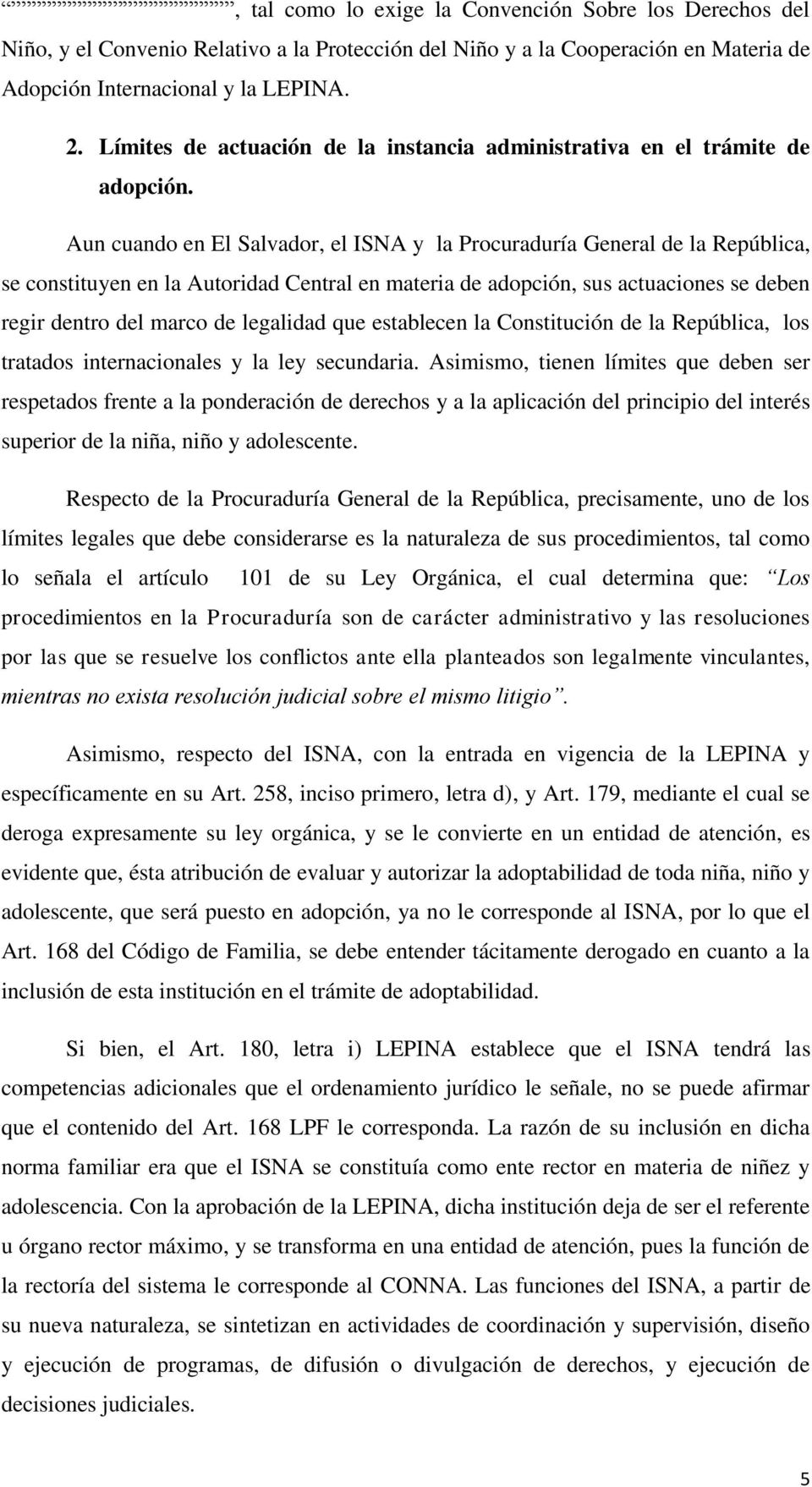 Aun cuando en El Salvador, el ISNA y la Procuraduría General de la República, se constituyen en la Autoridad Central en materia de adopción, sus actuaciones se deben regir dentro del marco de